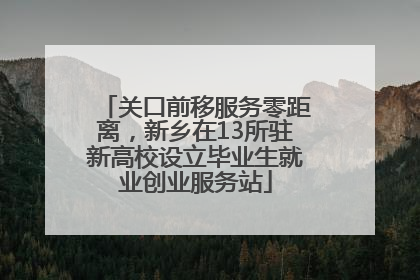 关口前移服务零距离，新乡在13所驻新高校设立毕业生就业创业服务站