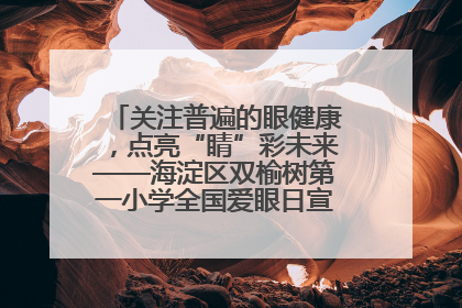 关注普遍的眼健康，点亮“睛”彩未来——海淀区双榆树第一小学全国爱眼日宣传教育活动