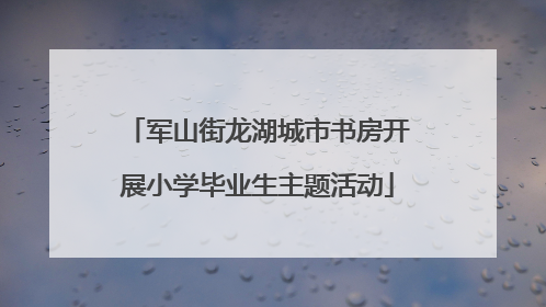 军山街龙湖城市书房开展小学毕业生主题活动