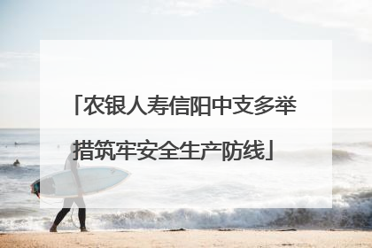农银人寿信阳中支多举措筑牢安全生产防线