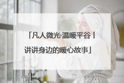凡人微光·温暖平谷丨讲讲身边的暖心故事
