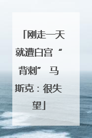 刚走一天就遭白宫“背刺” 马斯克：很失望