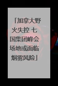 加拿大野火失控 七国集团峰会场地或面临烟雾风险