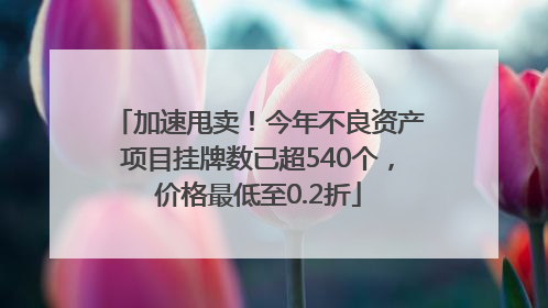 加速甩卖！今年不良资产项目挂牌数已超540个，价格最低至0.2折
