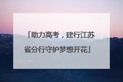 助力高考，建行江苏省分行守护梦想开花