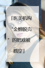医美机构“金蝉脱壳”的把戏被戳穿