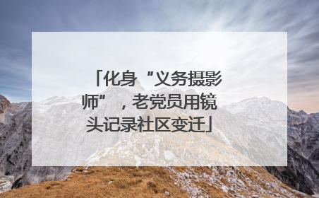 化身“义务摄影师”，老党员用镜头记录社区变迁