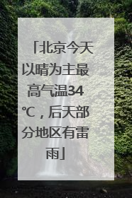 北京今天以晴为主最高气温34℃，后天部分地区有雷雨