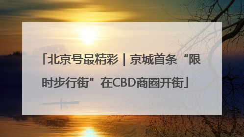北京号最精彩｜京城首条“限时步行街”在CBD商圈开街