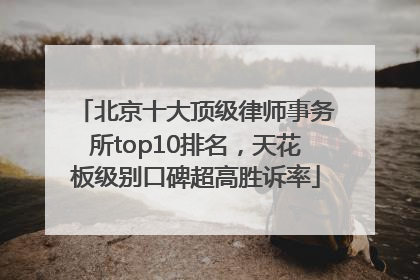 北京十大顶级律师事务所top10排名，天花板级别口碑超高胜诉率