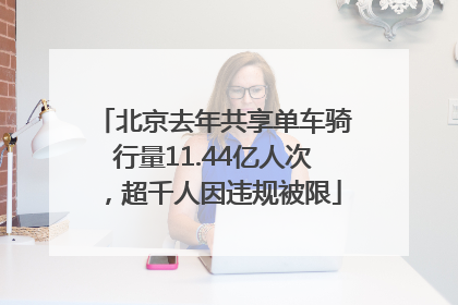 北京去年共享单车骑行量11.44亿人次，超千人因违规被限