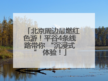 北京周边最燃红色游！平谷4条线路带你 “沉浸式” 体验！