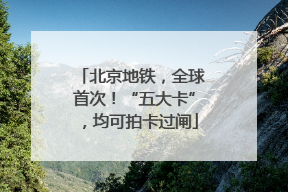 北京地铁，全球首次！“五大卡”，均可拍卡过闸