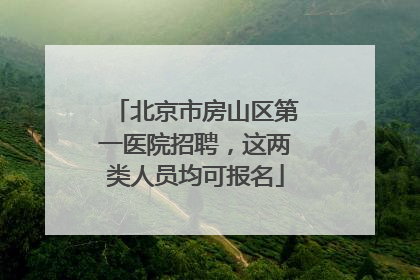 北京市房山区第一医院招聘，这两类人员均可报名