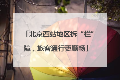 北京西站地区拆“栏”障，旅客通行更顺畅