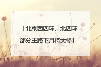 北京西四环、北四环部分主路下月将大修