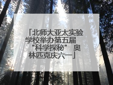 北师大亚太实验学校举办第五届 “科学探秘” 奥林匹克庆六一