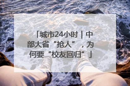 城市24小时｜中部大省“抢人”，为何要“校友回归”
