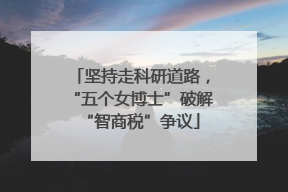 坚持走科研道路，“五个女博士”破解“智商税”争议