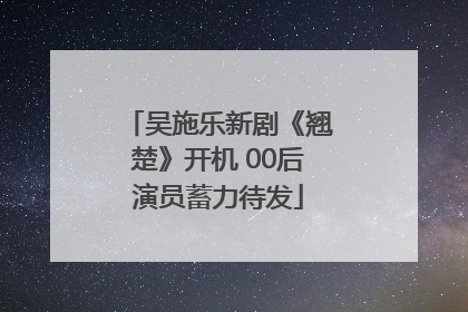 吴施乐新剧《翘楚》开机 00后演员蓄力待发