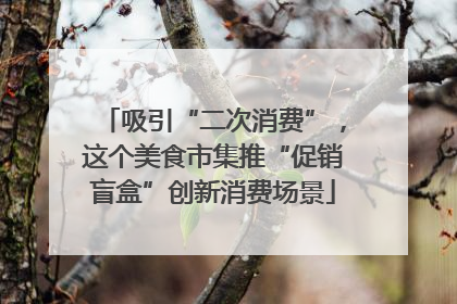 吸引“二次消费”，这个美食市集推“促销盲盒”创新消费场景