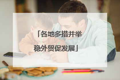 各地多措并举稳外贸促发展