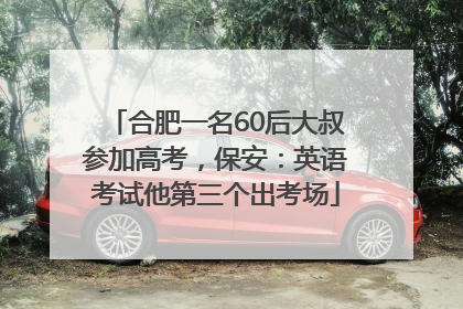 合肥一名60后大叔参加高考，保安：英语考试他第三个出考场
