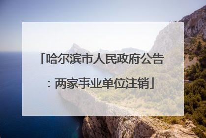 哈尔滨市人民政府公告：两家事业单位注销