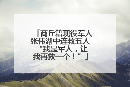 商丘籍现役军人张伟湖中连救五人 “我是军人，让我再救一个！”