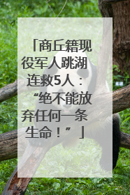 商丘籍现役军人跳湖连救5人：“绝不能放弃任何一条生命！”