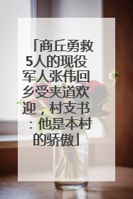 商丘勇救5人的现役军人张伟回乡受夹道欢迎，村支书：他是本村的骄傲