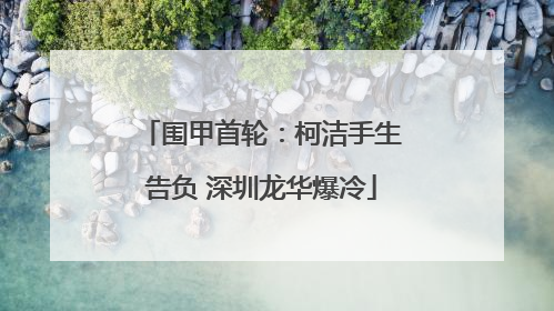 围甲首轮：柯洁手生告负 深圳龙华爆冷