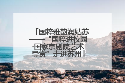 国粹雅韵润姑苏——“国粹进校园·国家京剧院艺术导赏”走进苏州