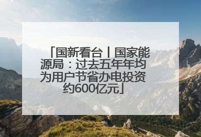 国新看台丨国家能源局：过去五年年均为用户节省办电投资约600亿元