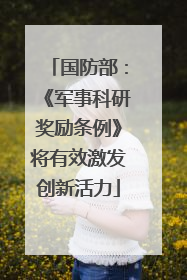 国防部：《军事科研奖励条例》将有效激发创新活力
