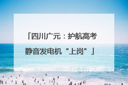 四川广元：护航高考 静音发电机“上岗”