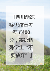 四川渐冻症男孩高考考了400分，寄语特殊学生“不要放弃”