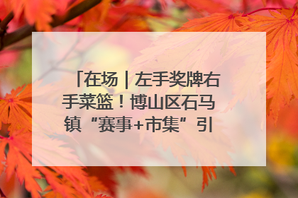 在场｜左手奖牌右手菜篮！博山区石马镇“赛事+市集”引燃周末经济