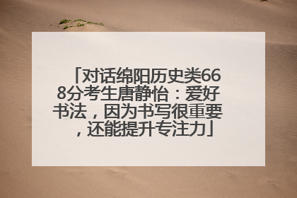 对话绵阳历史类668分考生唐静怡：爱好书法，因为书写很重要，还能提升专注力