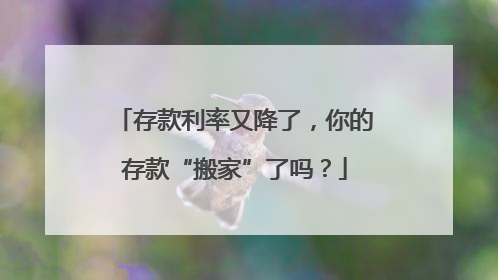 存款利率又降了，你的存款“搬家”了吗？