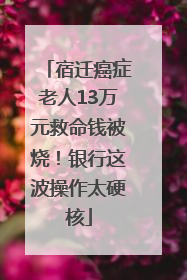 宿迁癌症老人13万元救命钱被烧！银行这波操作太硬核