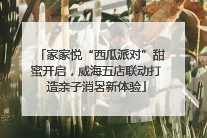 家家悦“西瓜派对”甜蜜开启，威海五店联动打造亲子消暑新体验