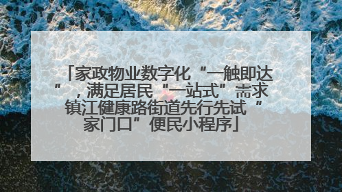 家政物业数字化“一触即达”，满足居民“一站式”需求 镇江健康路街道先行先试“家门口”便民小程序