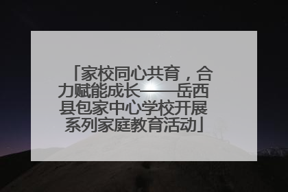家校同心共育，合力赋能成长——岳西县包家中心学校开展系列家庭教育活动