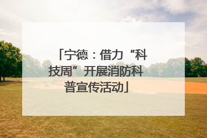 宁德：借力“科技周”开展消防科普宣传活动