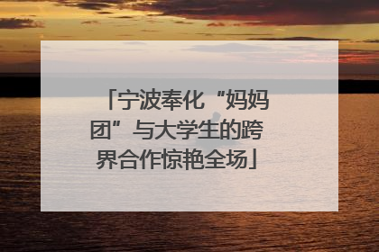 宁波奉化“妈妈团”与大学生的跨界合作惊艳全场