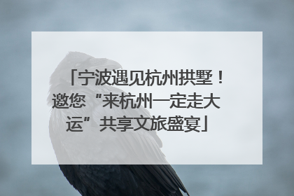 宁波遇见杭州拱墅！邀您“来杭州一定走大运”共享文旅盛宴