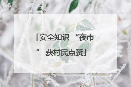 安全知识 “夜市” 获村民点赞
