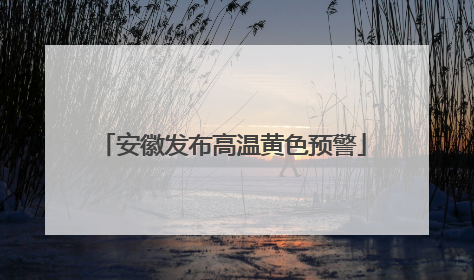 安徽发布高温黄色预警