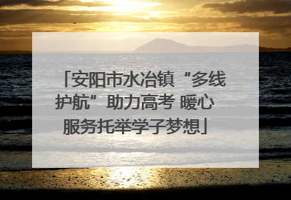 安阳市水冶镇“多线护航”助力高考 暖心服务托举学子梦想